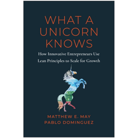 What a Unicorn Knows: How Leading Entrepreneurs Use Lean Principles to Drive Sustainable Growth