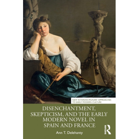 Disenchantment, Skepticism, and the Early Modern Novel in Spain and France