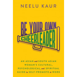 Be Your Own Cheerleader: An Asian and South Asian Woman's Cultural, Psychological, and Spiritual Guide to Self-Promote at Work