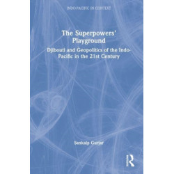 The Superpowers’ Playground: Djibouti and Geopolitics of the Indo-Pacific in the 21st Century