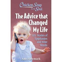Chicken Soup for the Soul: The Advice that Changed My Life: 101 Stories of Epiphanies and Wise Words