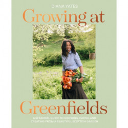 Growing at Greenfields: A Seasonal Guide to Growing, Eating and Creating from a Beautiful Scottish Garden