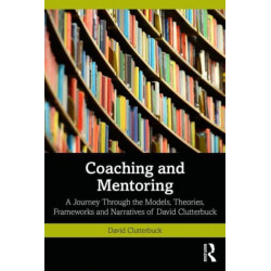 Coaching and Mentoring: A Journey Through the Models, Theories, Frameworks and Narratives of David Clutterbuck