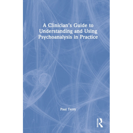 A Clinician’s Guide to Understanding and Using Psychoanalysis in Practice