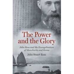 The Power and the Glory: John Ross and the Evangelisation of Manchuria and Korea