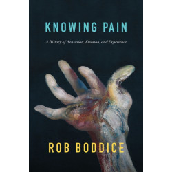 Knowing Pain: A History of Sensation, Emotion, and Experience