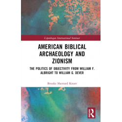 American Biblical Archaeology and Zionism: The Politics of Objectivity from William F. Albright to William G. Dever