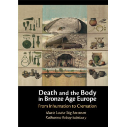 Death and the Body in Bronze Age Europe: From Inhumation to Cremation