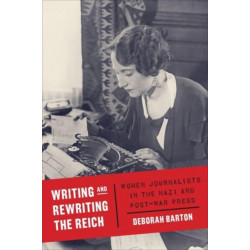 Writing and Rewriting the Reich: Women Journalists in the Nazi and Post-War Press