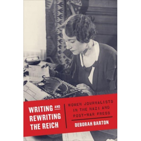 Writing and Rewriting the Reich: Women Journalists in the Nazi and Post-War Press