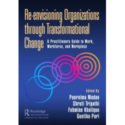 Re-envisioning Organizations through Transformational Change: A Practitioners Guide to Work, Workforce, and Workplace