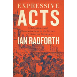 Expressive Acts: Celebrations and Demonstrations in the Streets of Victorian Toronto