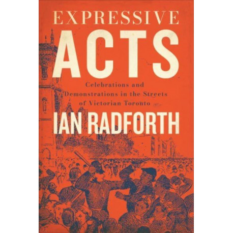 Expressive Acts: Celebrations and Demonstrations in the Streets of Victorian Toronto