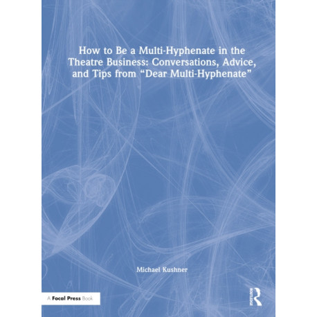 How to Be a Multi-Hyphenate in the Theatre Business: Conversations, Advice, and Tips from “Dear Multi-Hyphenate”
