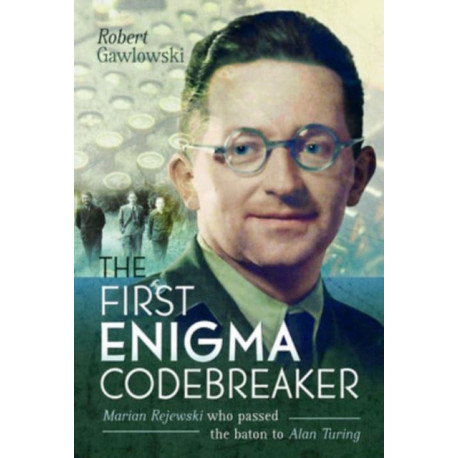 The First Enigma Codebreaker: Marian Rejewski who passed the baton to Alan Turing