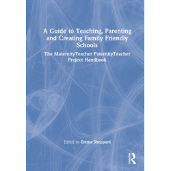 A Guide to Teaching, Parenting and Creating Family Friendly Schools: The MaternityTeacher PaternityTeacher Project Handbook