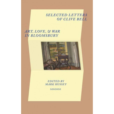 Selected Letters of Clive Bell: Art, Love and War in Bloomsbury