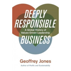 Deeply Responsible Business: A Global History of Values-Driven Leadership