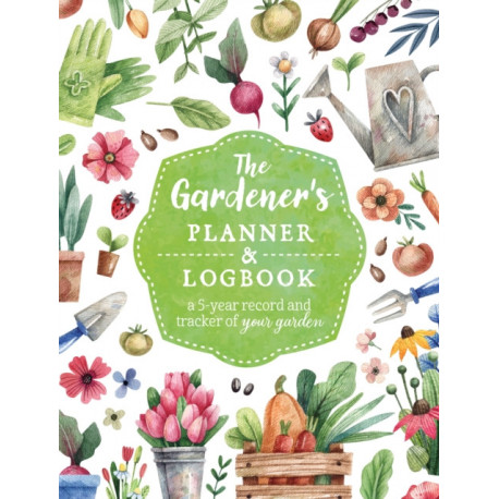 The Gardener's Planner and Logbook: A 5-Year Record and Tracker of Your Garden