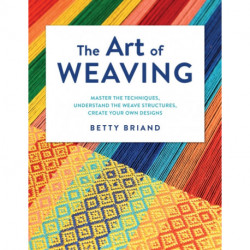 The Art of Weaving: Master the Techniques, Understand the Weave Structures, Create Your Own Designs