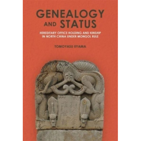 Genealogy and Status: Hereditary Office Holding and Kinship in North China under Mongol Rule