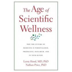 The Age of Scientific Wellness: Why the Future of Medicine Is Personalized, Predictive, Data-Rich, and in Your Hands