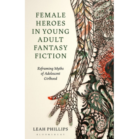 Female Heroes in Young Adult Fantasy Fiction: Reframing Myths of Adolescent Girlhood