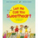 Let Me Call You Sweetheart: A Valentine's Day Book For Kids