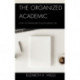 The Organized Academic: How to Transform Your Academic Life