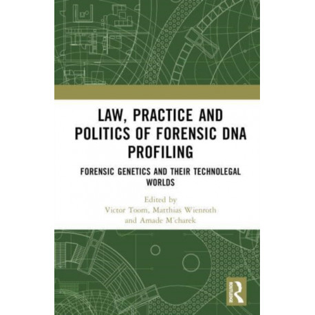 Law, Practice and Politics of Forensic DNA Profiling: Forensic Genetics and their Technolegal Worlds