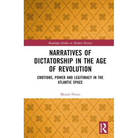 Narratives of Dictatorship in the Age of Revolution: Emotions, Power and Legitimacy in the Atlantic Space