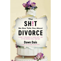 The Sh!t No One Tells You About Divorce: A Guide to Breaking Up, Falling Apart, and Putting Yourself Back Together