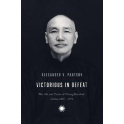 Victorious in Defeat: The Life and Times of Chiang Kai-shek, China, 1887-1975