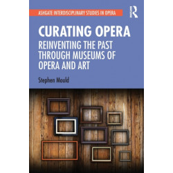 Curating Opera: Reinventing the Past Through Museums of Opera and Art