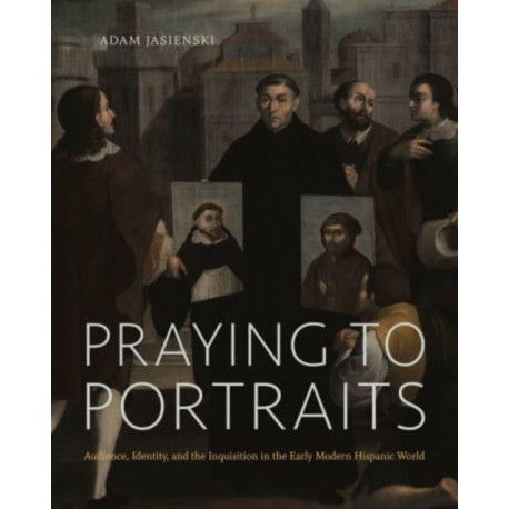 Praying to Portraits: Audience, Identity, and the Inquisition in the Early Modern Hispanic World
