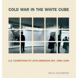 Cold War in the White Cube: U.S. Exhibitions of Latin American Art, 1959–1968