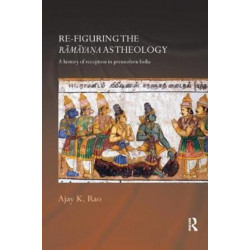 Re-figuring the Ramayana as Theology: A History of Reception in Premodern India