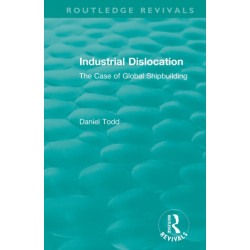 Routledge Revivals: Industrial Dislocation (1991): The Case of Global Shipbuilding