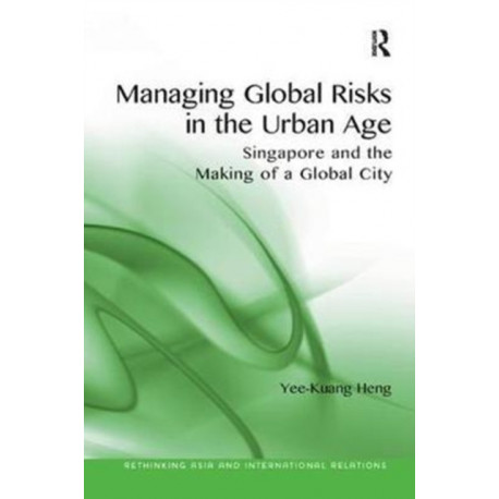Managing Global Risks in the Urban Age: Singapore and the Making of a Global City