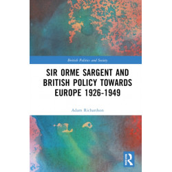 Sir Orme Sargent and British Policy Towards Europe, 1926–1949