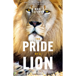 The Pride of a Lion: What the Animal Kingdom Can Teach Us About Survival, Fear and Family (A True Animal Survival Story)