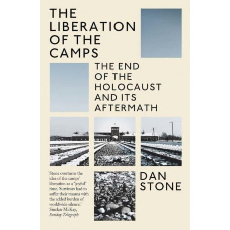 The Liberation of the Camps: The End of the Holocaust and Its Aftermath
