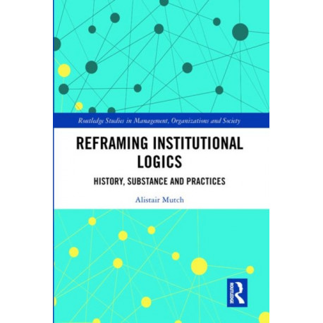 Reframing Institutional Logics: Substance, Practice and History