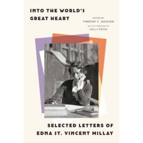 Into the World’s Great Heart: Selected Letters of Edna St. Vincent Millay