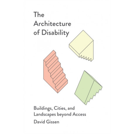 The Architecture of Disability: Buildings, Cities, and Landscapes Beyond Access