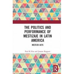 The Politics and Performance of Mestizaje in Latin America: Mestizo Acts