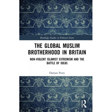 The Global Muslim Brotherhood in Britain: Non-Violent Islamist Extremism and the Battle of Ideas