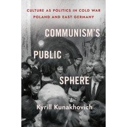 Communism's Public Sphere: Culture As Politics in Cold War Poland and East Germany