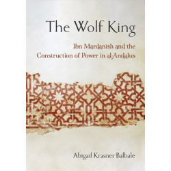 The Wolf King: Ibn Mardanish and the Construction of Power in Al-Andalus