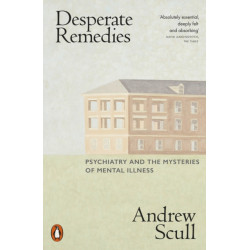 Desperate Remedies: Psychiatry and the Mysteries of Mental Illness